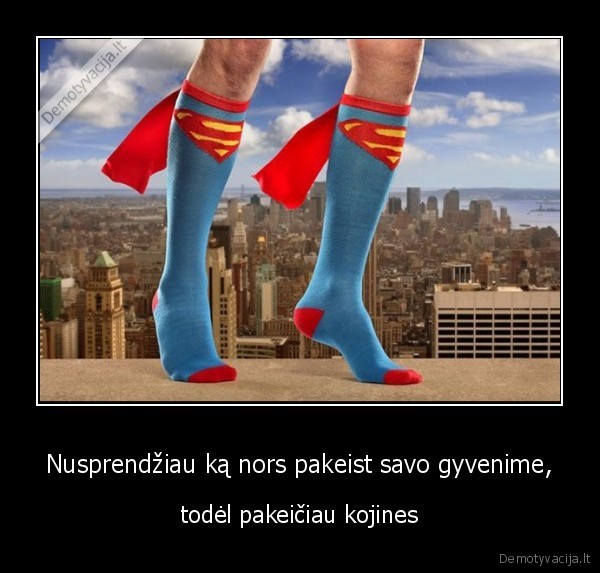 Nusprendžiau ką nors pakeist savo gyvenime, - todėl pakeičiau kojines. 