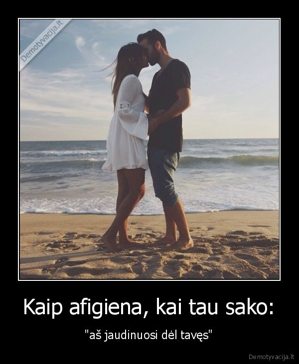 Kaip afigiena, kai tau sako: - 
