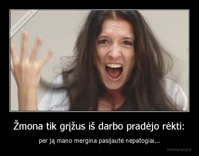 Žmona tik grįžus iš darbo pradėjo rėkti: - per ją mano mergina pasijautė nepatogiai.... 