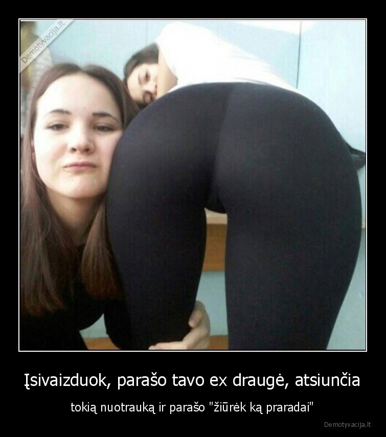 Įsivaizduok, parašo tavo ex draugė, atsiunčia - tokią nuotrauką ir parašo 