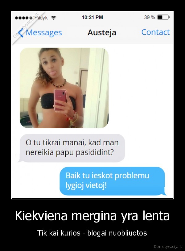 Kiekviena mergina yra lenta - Tik kai kurios - blogai nuobliuotos. 