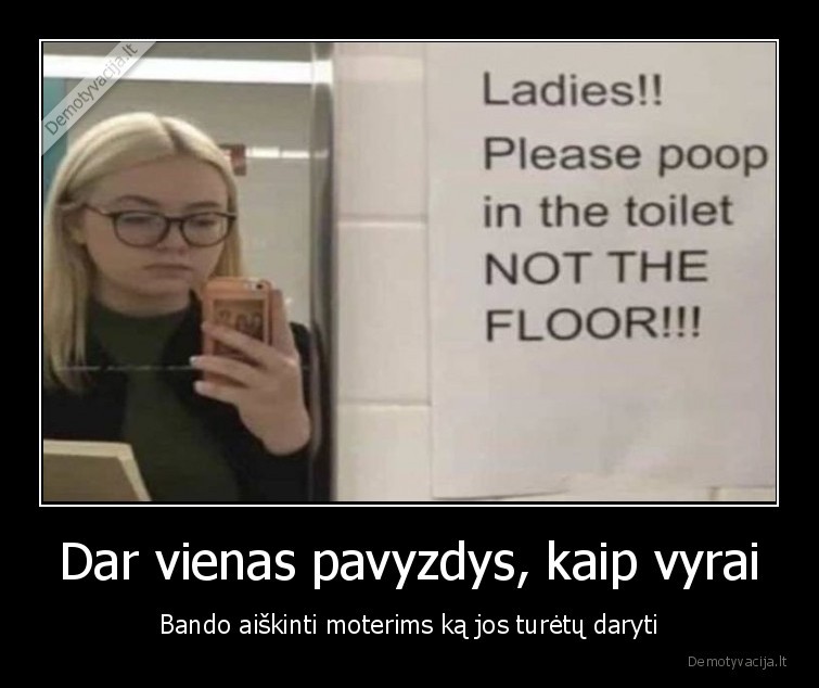 Dar vienas pavyzdys, kaip vyrai - Bando aiškinti moterims ką jos turėtų daryti. 