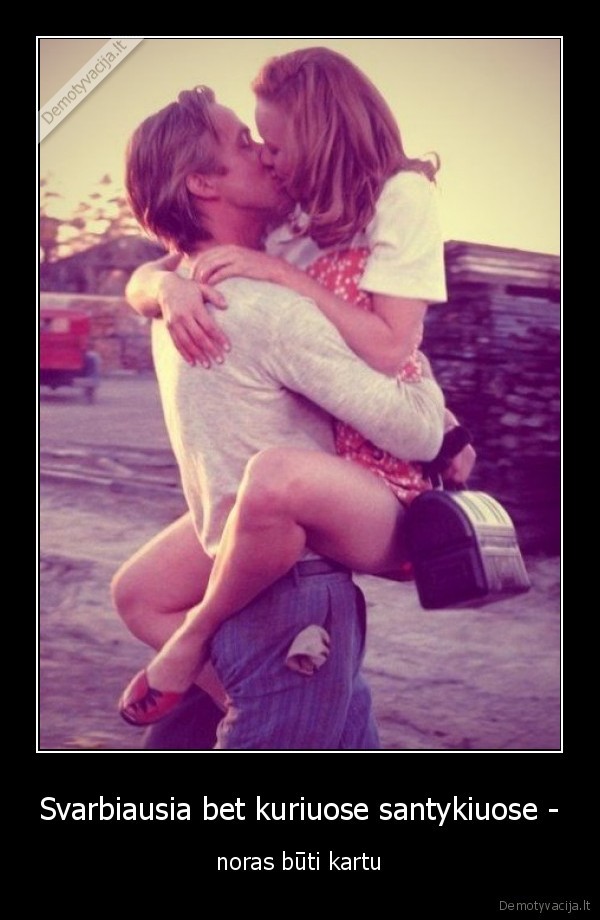 Svarbiausia bet kuriuose santykiuose - - noras būti kartu. 
