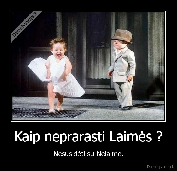 Kaip neprarasti Laimės ? - Nesusidėti su Nelaime.. 