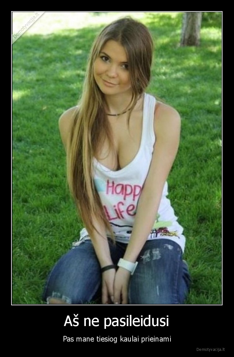 Aš ne pasileidusi - Pas mane tiesiog kaulai prieinami. 