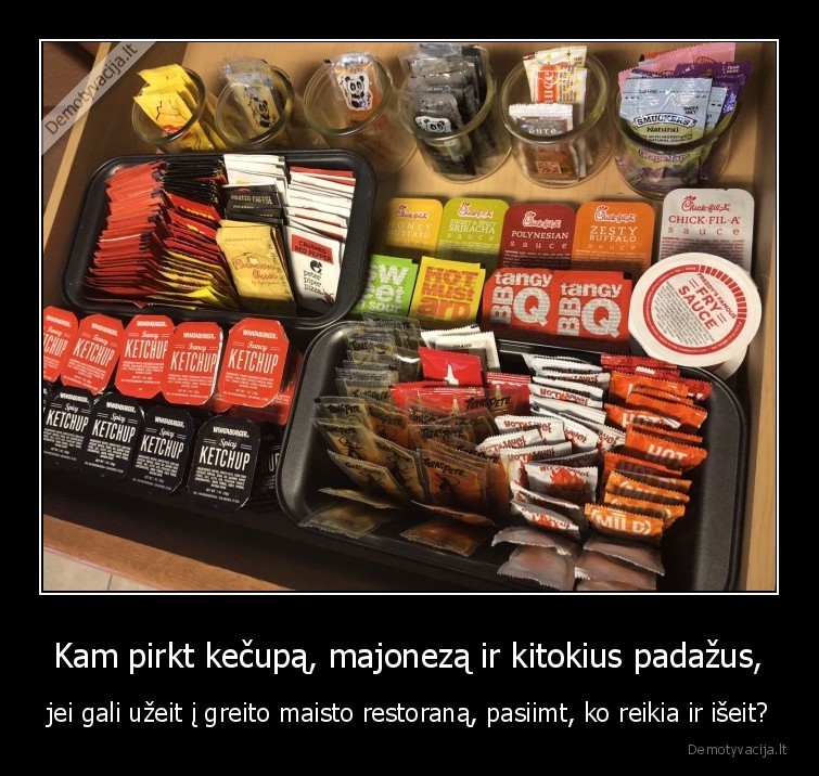 Kam pirkt kečupą, majonezą ir kitokius padažus, - jei gali užeit į greito maisto restoraną, pasiimt, ko reikia ir išeit?