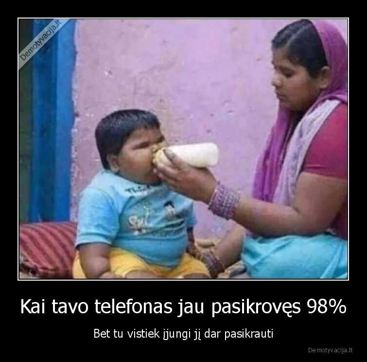 Kai tavo telefonas jau pasikrovęs 98% - Bet tu vistiek įjungi jį dar pasikrauti. 