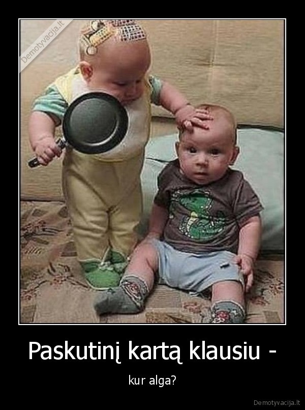 Paskutinį kartą klausiu - - kur alga?. 