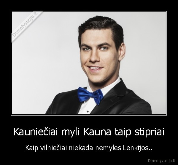 Kauniečiai myli Kauna taip stipriai - Kaip vilniečiai niekada nemylės Lenkijos... 