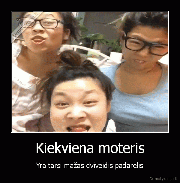 Kiekviena moteris - Yra tarsi mažas dviveidis padarėlis. 