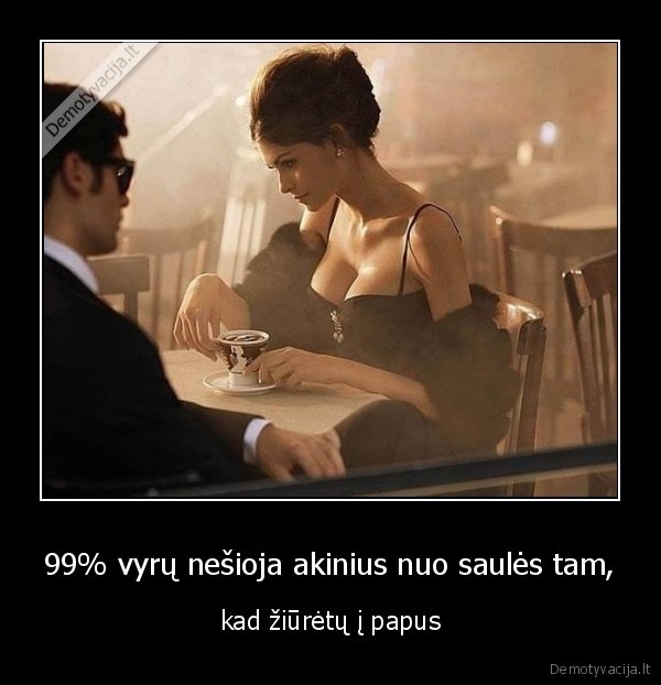 99% vyrų nešioja akinius nuo saulės tam, - kad žiūrėtų į papus. 