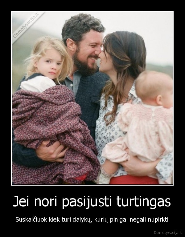 Jei nori pasijusti turtingas - Suskaičiuok kiek turi dalykų, kurių pinigai negali nupirkti. 