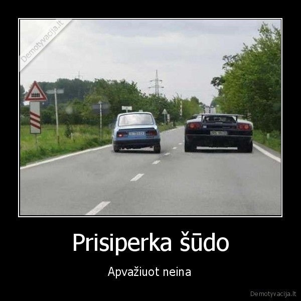 Prisiperka šūdo - Apvažiuot neina. 
