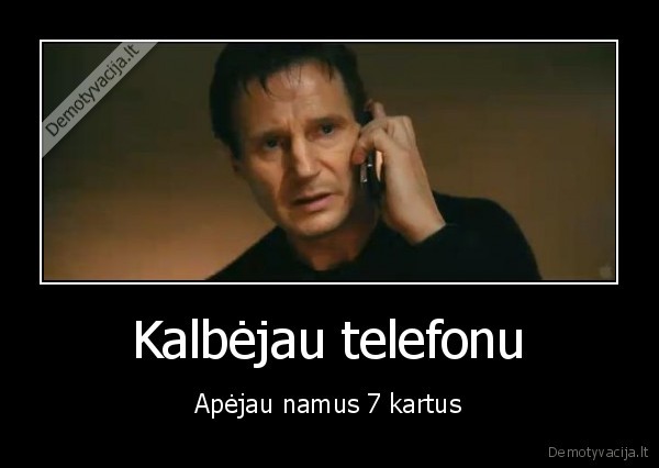 Kalbėjau telefonu - Apėjau namus 7 kartus. 