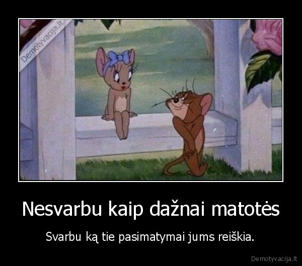 Nesvarbu kaip dažnai matotės - Svarbu ką tie pasimatymai jums reiškia.. 