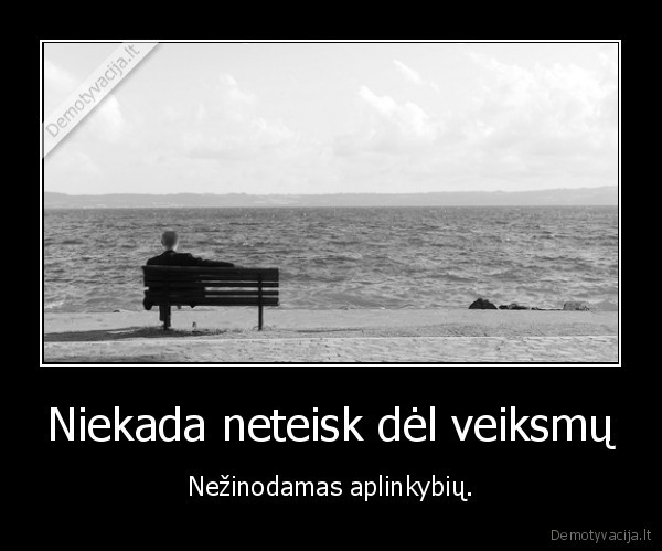 Niekada neteisk dėl veiksmų - Nežinodamas aplinkybių.. 