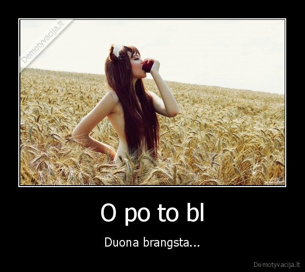 O po to bl - Duona brangsta.... 