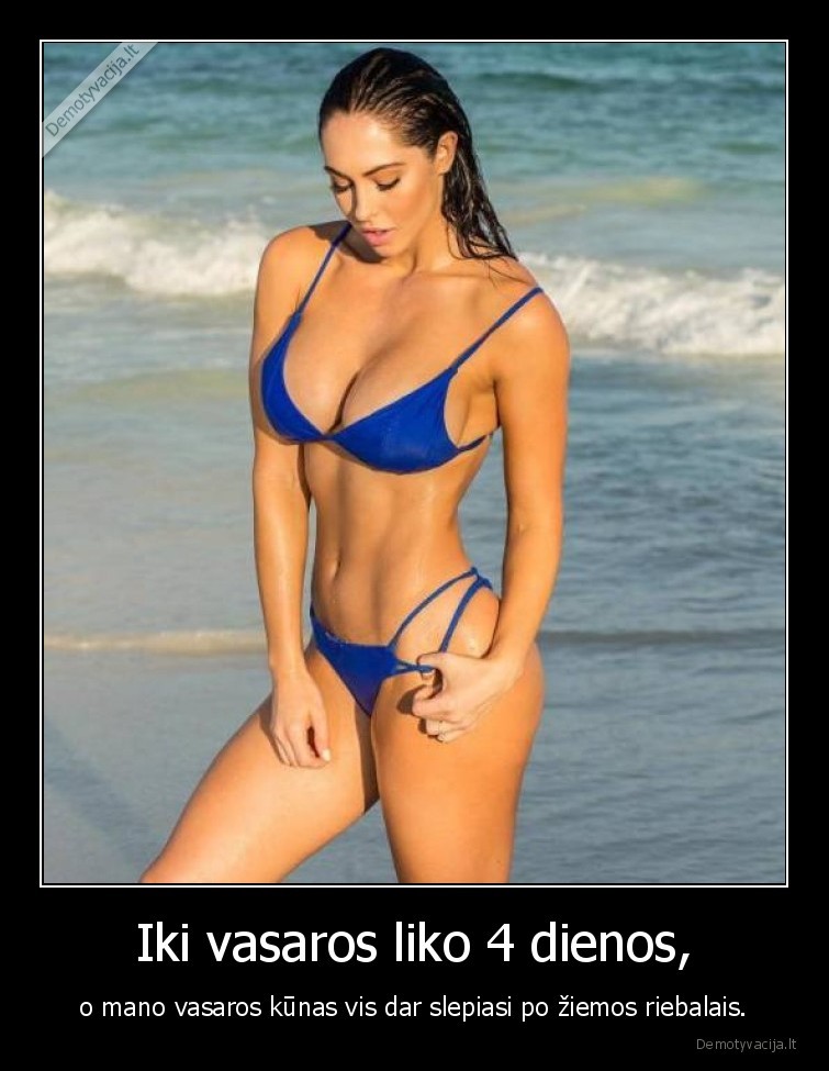 Iki vasaros liko 4 dienos, - o mano vasaros kūnas vis dar slepiasi po žiemos riebalais.. 