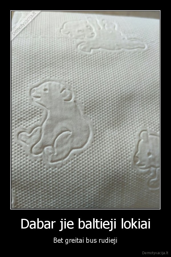 Dabar jie baltieji lokiai - Bet greitai bus rudieji. 