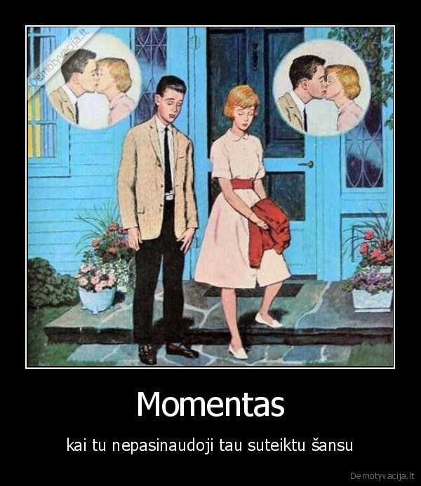 Momentas - kai tu nepasinaudoji tau suteiktu šansu. 