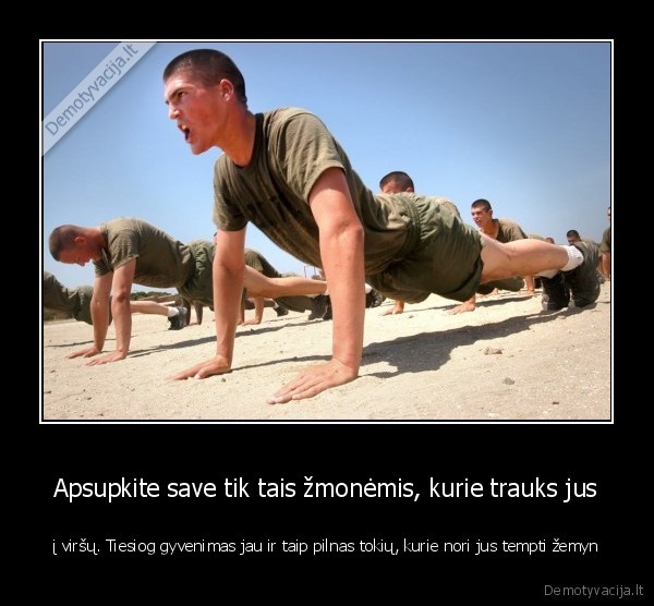 Apsupkite save tik tais žmonėmis, kurie trauks jus - į viršų. Tiesiog gyvenimas jau ir taip pilnas tokių, kurie nori jus tempti žemyn. 