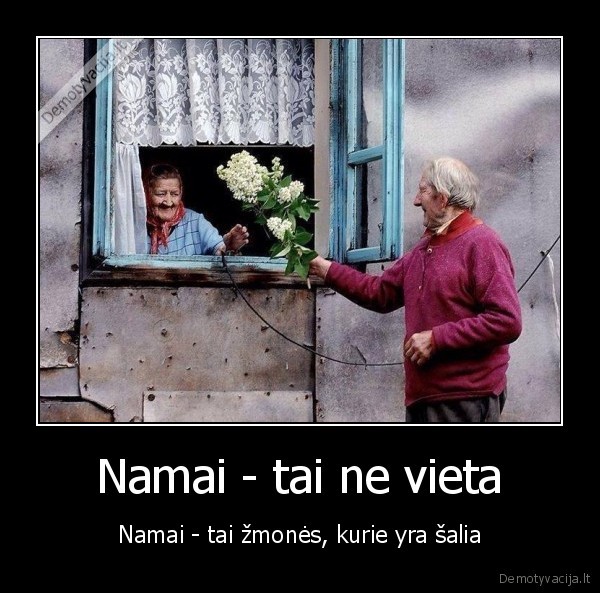 Namai - tai ne vieta - Namai - tai žmonės, kurie yra šalia. 
