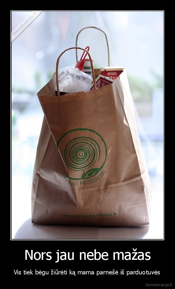 Nors jau nebe mažas - Vis tiek bėgu žiūrėti ką mama parnešė iš parduotuvės. 
