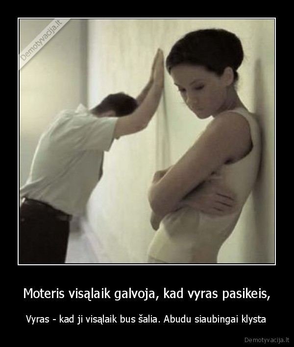 Moteris visąlaik galvoja, kad vyras pasikeis, - Vyras - kad ji visąlaik bus šalia. Abudu siaubingai klysta. 