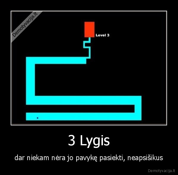 3 Lygis - dar niekam nėra jo pavykę pasiekti, neapsišikus. 