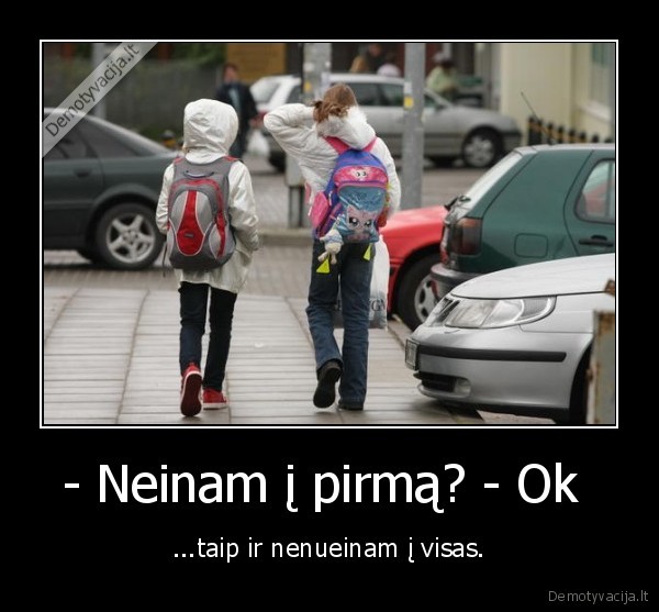 - Neinam į pirmą? - Ok  - ...taip ir nenueinam į visas.. 