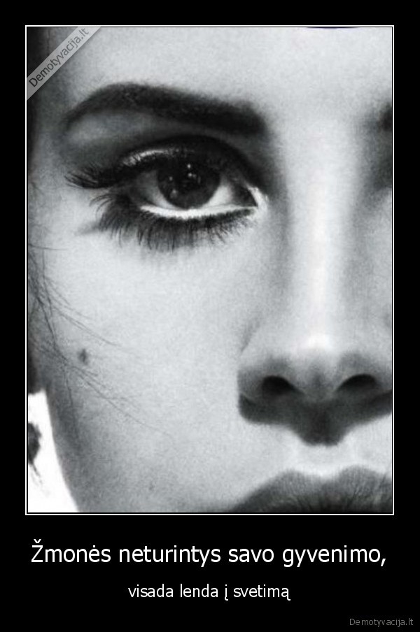 Žmonės neturintys savo gyvenimo, - visada lenda į svetimą. 