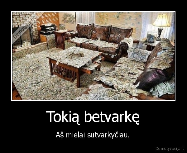 Tokią betvarkę - Aš mielai sutvarkyčiau.. 