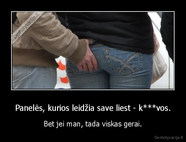 Panelės, kurios leidžia save liest - k***vos. - Bet jei man, tada viskas gerai.. 
