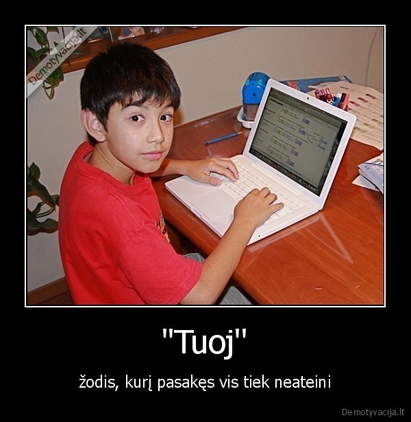 'Tuoj' - žodis, kurį pasakęs vis tiek neateini. 