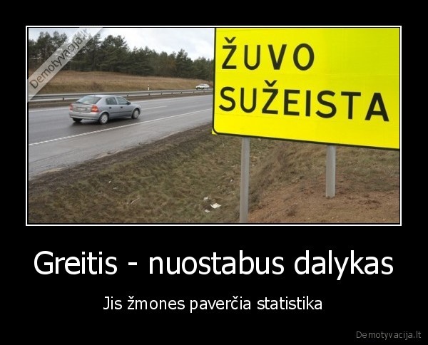 Greitis - nuostabus dalykas - Jis žmones paverčia statistika. 