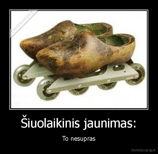 Šiuolaikinis jaunimas: - To nesupras. 