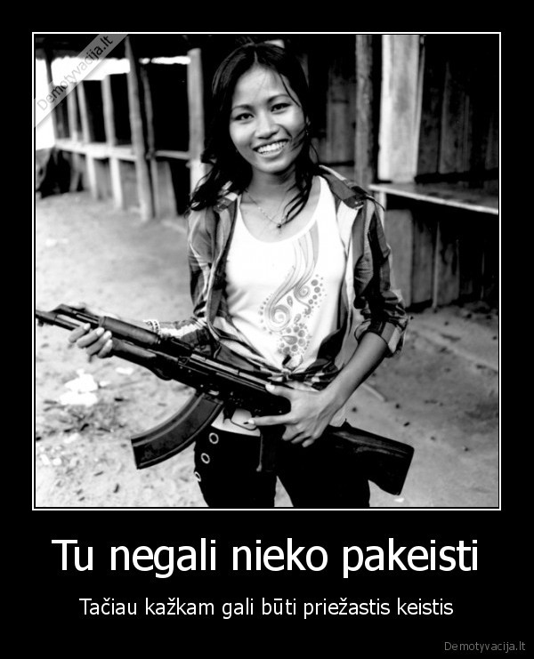 Tu negali nieko pakeisti - Tačiau kažkam gali būti priežastis keistis. 