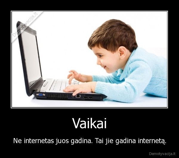 Vaikai - Ne internetas juos gadina. Tai jie gadina internetą.. 