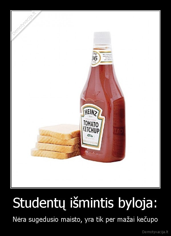 Studentų išmintis byloja: - Nėra sugedusio maisto, yra tik per mažai kečupo. 