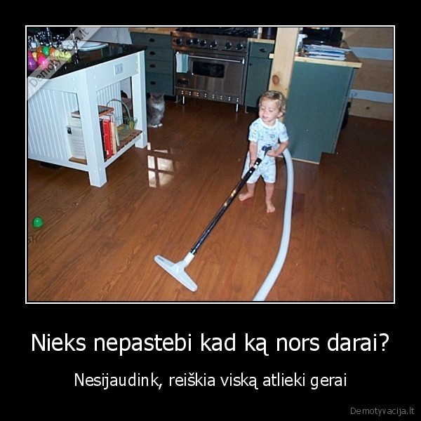 Nieks nepastebi kad ką nors darai? - Nesijaudink, reiškia viską atlieki gerai. 