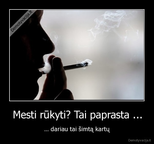 Mesti rūkyti? Tai paprasta ... - ... dariau tai šimtą kartų. 