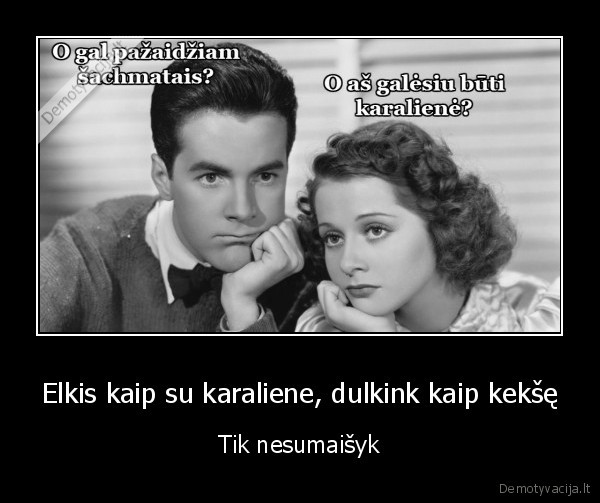 Elkis kaip su karaliene, dulkink kaip kekšę - Tik nesumaišyk. 