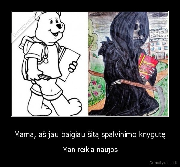 Mama, aš jau baigiau šitą spalvinimo knygutę - Man reikia naujos. 