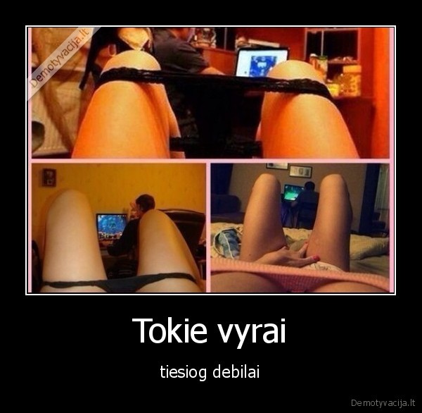 Tokie vyrai - tiesiog debilai. 