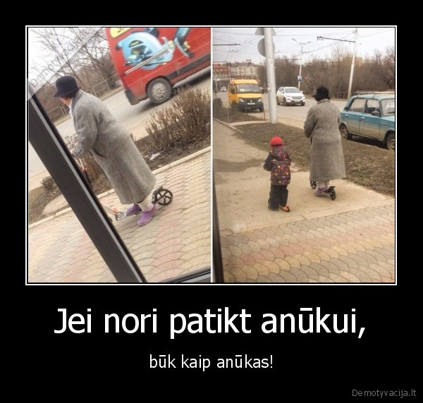 Jei nori patikt anūkui, - būk kaip anūkas!. 