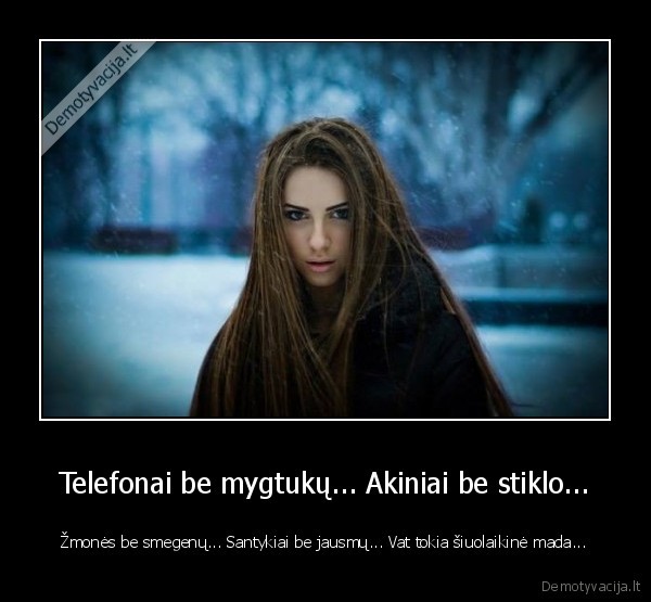 Telefonai be mygtukų... Akiniai be stiklo... - Žmonės be smegenų... Santykiai be jausmų... Vat tokia šiuolaikinė mada.... 