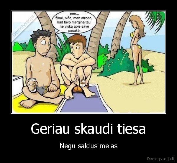 Geriau skaudi tiesa - Negu saldus melas. 