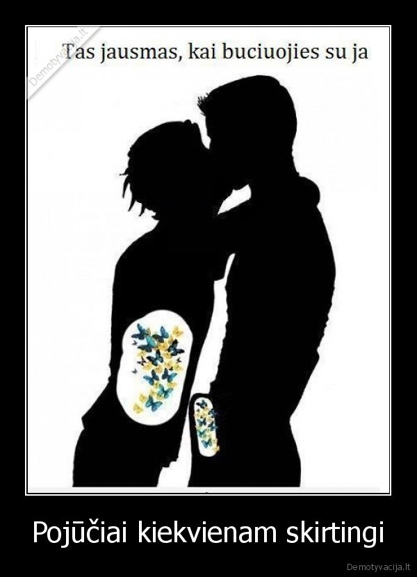 Pojūčiai kiekvienam skirtingi. 