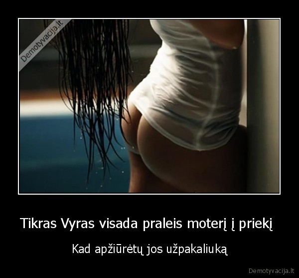 Tikras Vyras visada praleis moterį į priekį  - Kad apžiūrėtų jos užpakaliuką. 