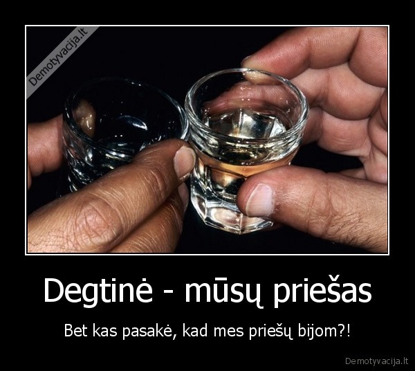 Degtinė - mūsų priešas - Bet kas pasakė, kad mes priešų bijom?!. 